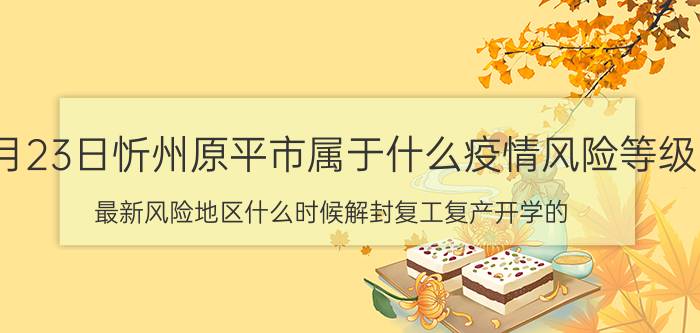 7月23日忻州原平市属于什么疫情风险等级 最新风险地区什么时候解封复工复产开学的